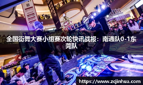 全国街舞大赛小组赛次轮快讯战报：南通队0-1东莞队
